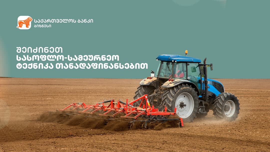 “საქართველოს ბანკი” სასოფლო-სამეურნეო ტექნიკის საგრანტო პროგრამისთვის ფერმერებს თანადაფინანსებას სთავაზობს