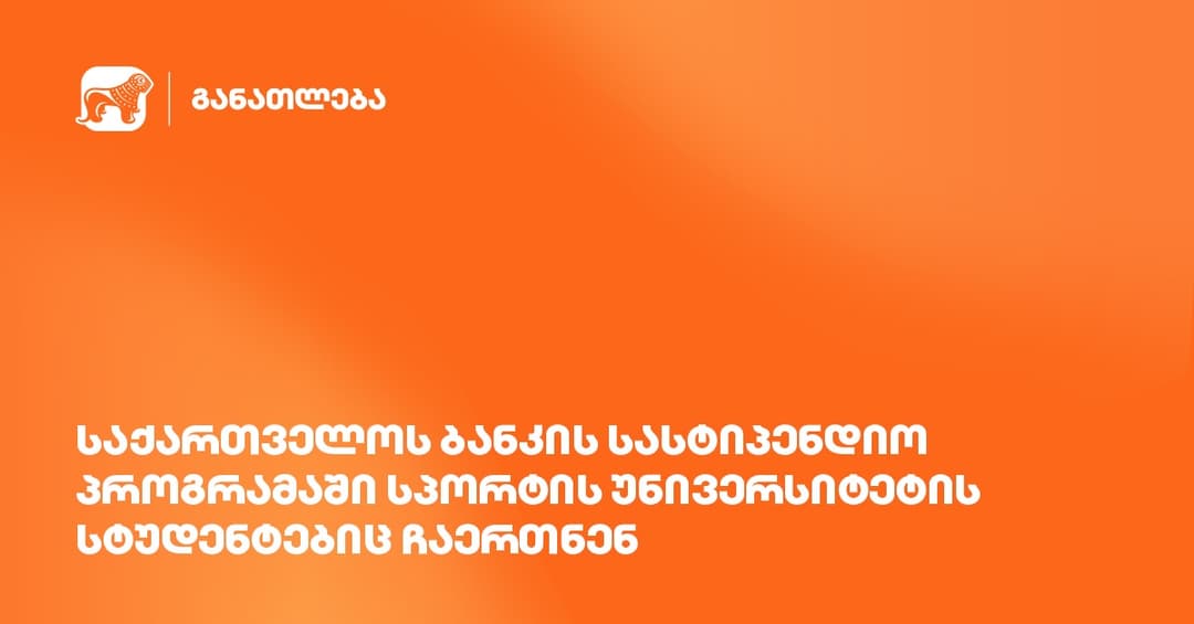 “საქართველოს ბანკის” სასტიპენდიო პროგრამაში სპორტის უნივერსიტეტის სტუდენტებიც ჩაერთნენ