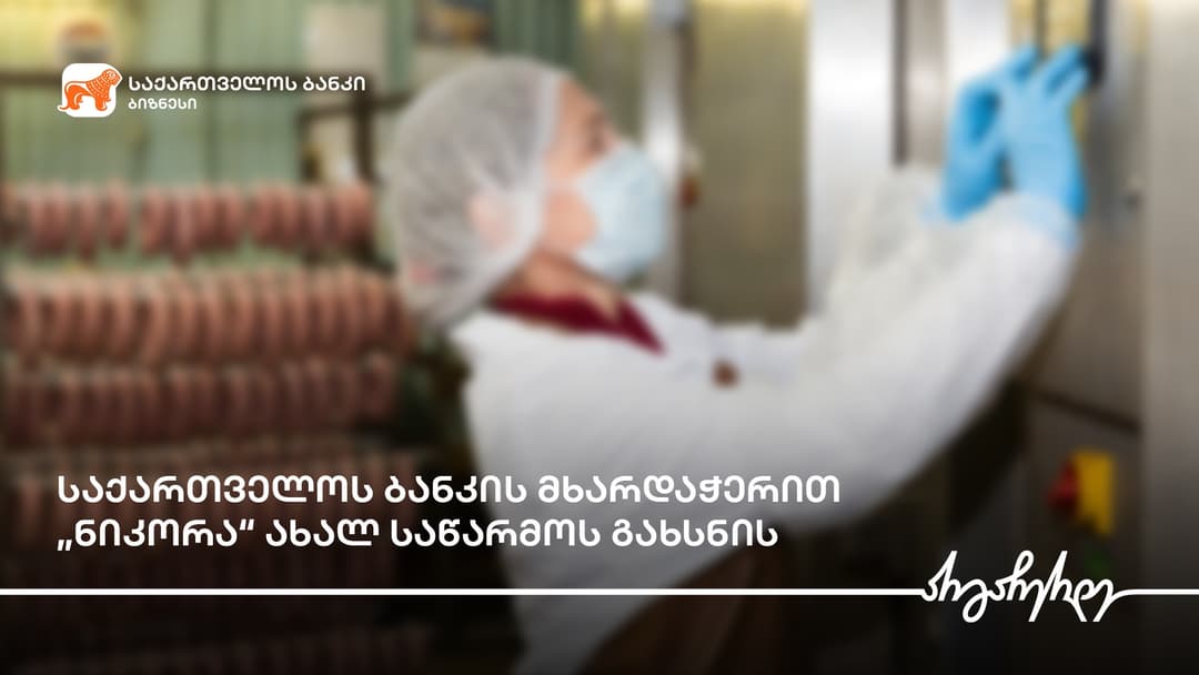 “საქართველოს ბანკის” მხარდაჭერით “ნიკორა“ ახალ საწარმოს გახსნის