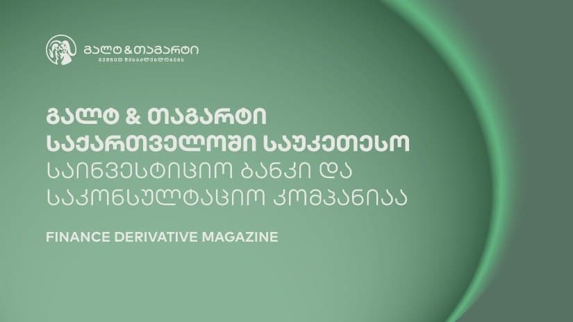 Finance Derivative Magazine-მა გალტ & თაგარტი საქართველოში საუკეთესო საინვესტიციო ბანკად და საკონსულტაციო კომპანიად დაასახელა