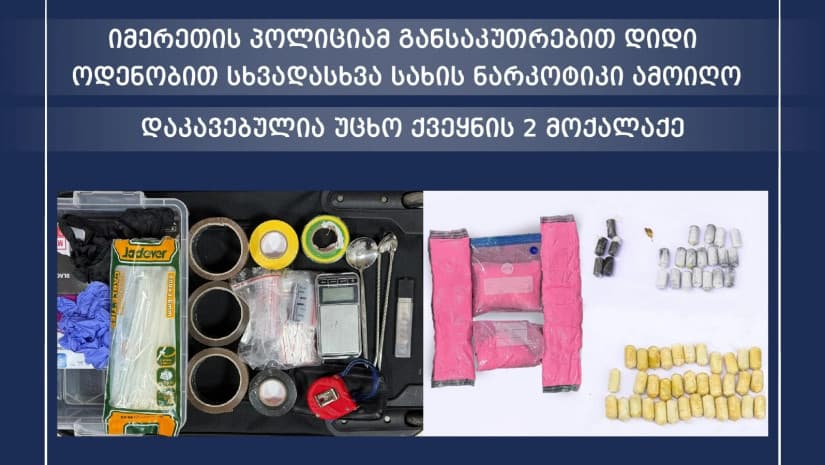 იმერეთის პოლიციამ განსაკუთრებით დიდი ოდენობით სხვადასხვა სახის ნარკოტიკი ამოიღო, დაკავებულია უცხო ქვეყნის 2 მოქალაქე