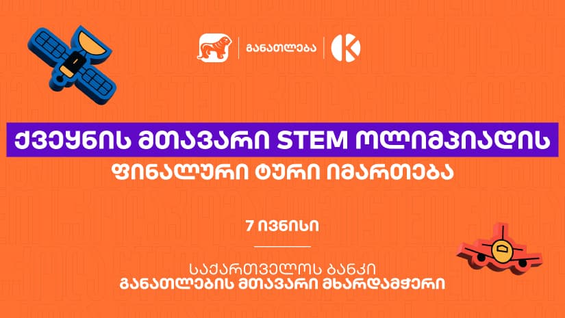 ყველაზე მასშტაბური STEM ოლიმპიადის ფინალური ტური იმართება - პროექტი "საქართველოს ბანკის" და კომაროვის მიერ ხორციელდება